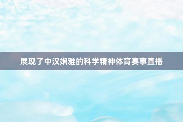 展现了中汉娴雅的科学精神体育赛事直播