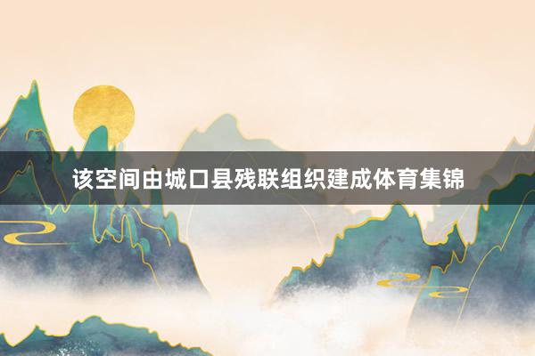 该空间由城口县残联组织建成体育集锦