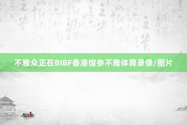 不雅众正在BIBF香港馆参不雅体育录像/图片