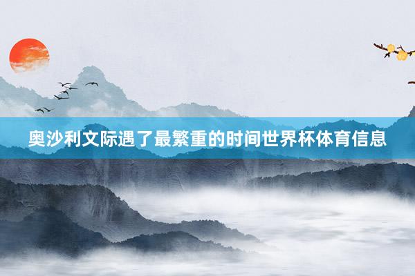 奥沙利文际遇了最繁重的时间世界杯体育信息