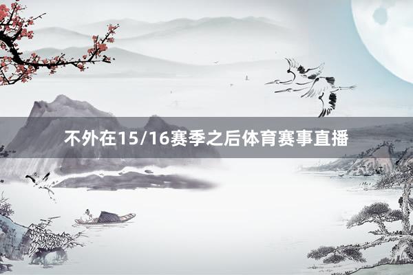 不外在15/16赛季之后体育赛事直播