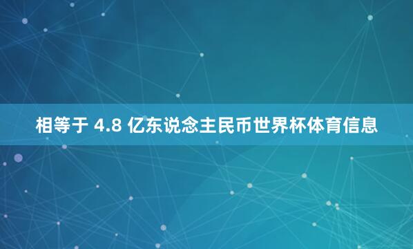 相等于 4.8 亿东说念主民币世界杯体育信息