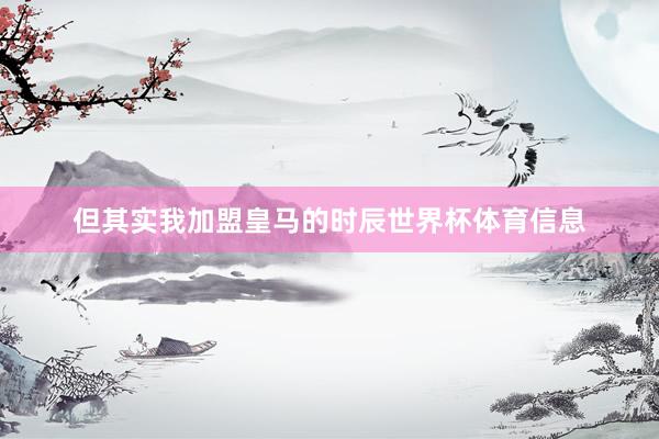 但其实我加盟皇马的时辰世界杯体育信息