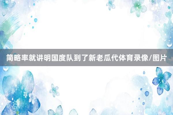 简略率就讲明国度队到了新老瓜代体育录像/图片