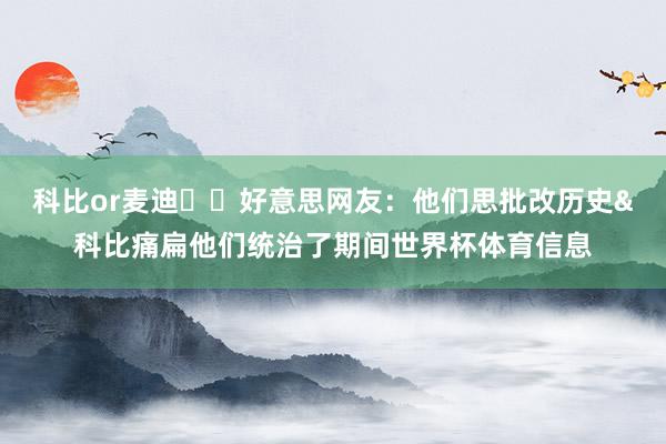 科比or麦迪⚔️好意思网友：他们思批改历史&科比痛扁他们统治了期间世界杯体育信息