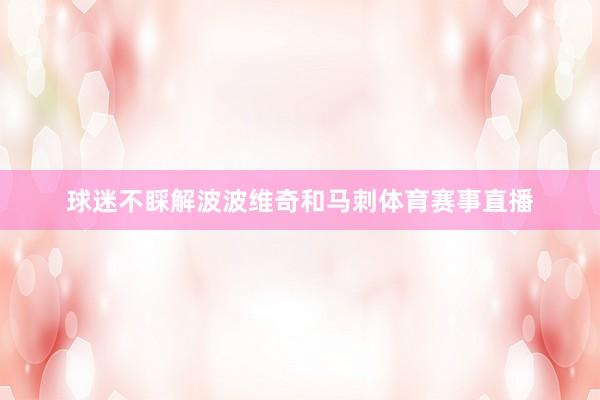 球迷不睬解波波维奇和马刺体育赛事直播