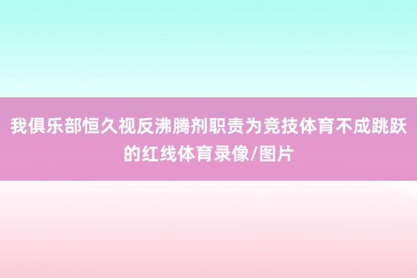 我俱乐部恒久视反沸腾剂职责为竞技体育不成跳跃的红线体育录像/图片