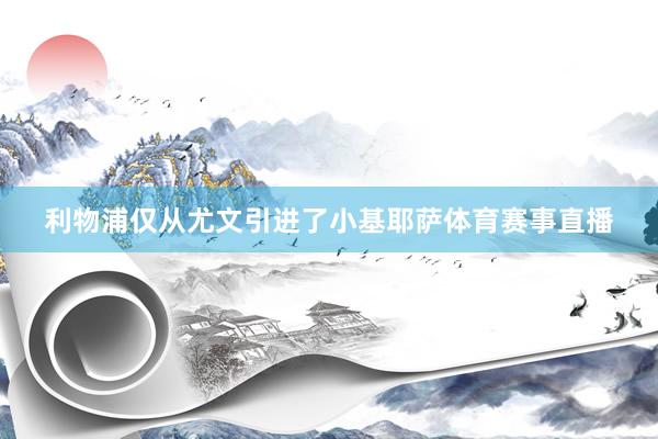 利物浦仅从尤文引进了小基耶萨体育赛事直播