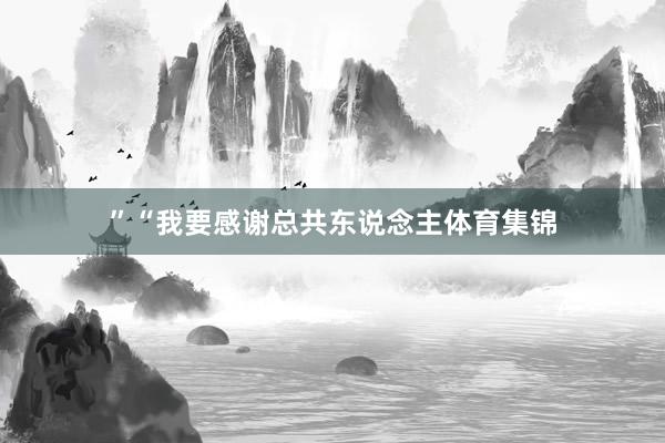 ”“我要感谢总共东说念主体育集锦