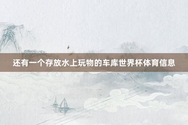 还有一个存放水上玩物的车库世界杯体育信息