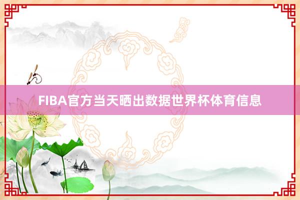 FIBA官方当天晒出数据世界杯体育信息