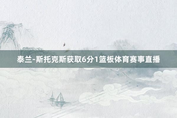 泰兰-斯托克斯获取6分1篮板体育赛事直播