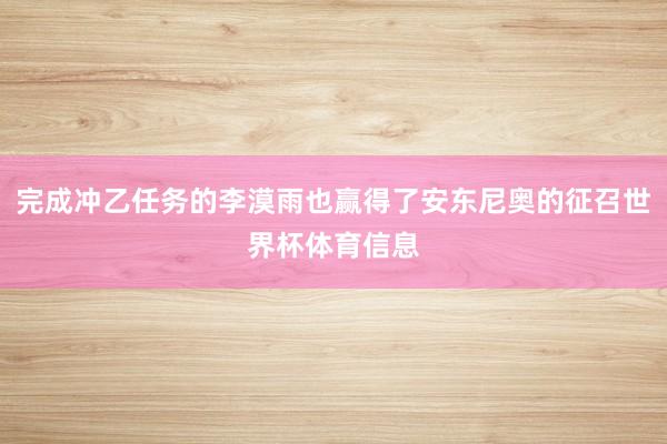 完成冲乙任务的李漠雨也赢得了安东尼奥的征召世界杯体育信息