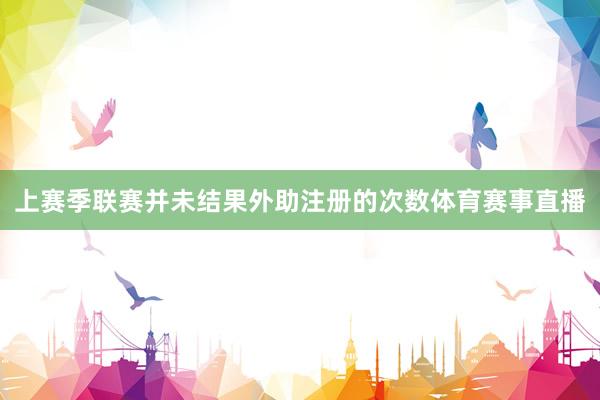 上赛季联赛并未结果外助注册的次数体育赛事直播