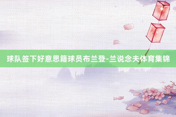 球队签下好意思籍球员布兰登-兰说念夫体育集锦