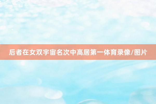 后者在女双宇宙名次中高居第一体育录像/图片
