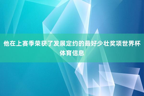 他在上赛季荣获了发展定约的最好少壮奖项世界杯体育信息