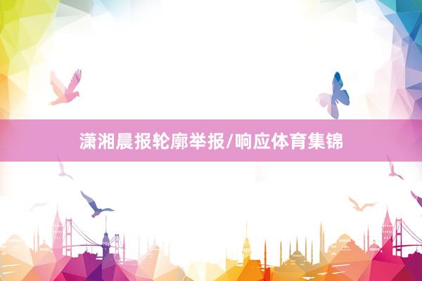 潇湘晨报轮廓举报/响应体育集锦