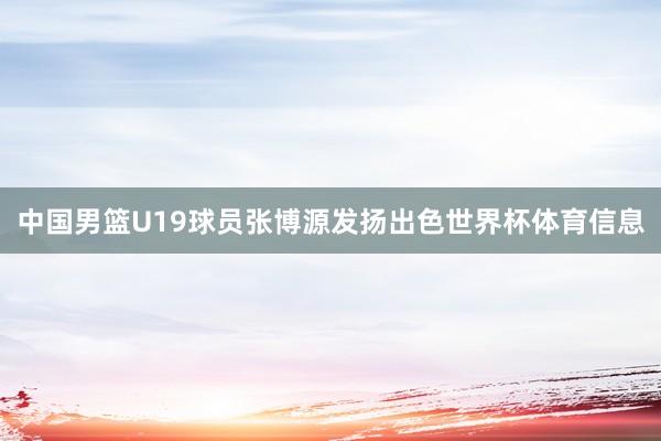 中国男篮U19球员张博源发扬出色世界杯体育信息