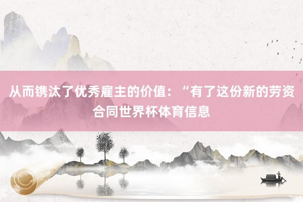 从而镌汰了优秀雇主的价值：“有了这份新的劳资合同世界杯体育信息