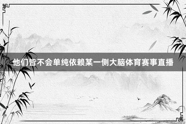 他们皆不会单纯依赖某一侧大脑体育赛事直播