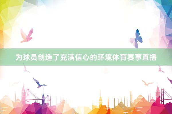 为球员创造了充满信心的环境体育赛事直播
