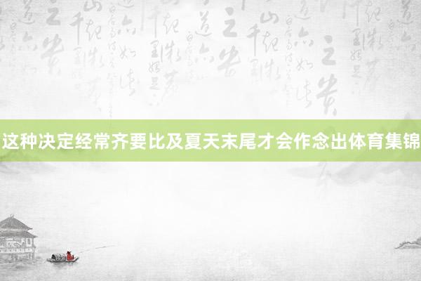 这种决定经常齐要比及夏天末尾才会作念出体育集锦