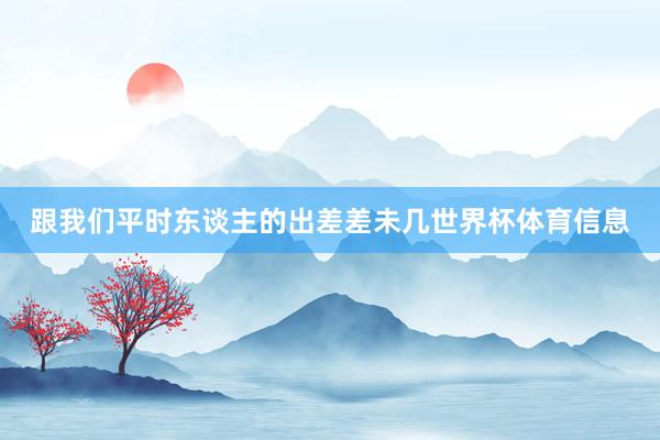 跟我们平时东谈主的出差差未几世界杯体育信息
