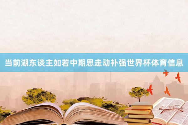 当前湖东谈主如若中期思走动补强世界杯体育信息