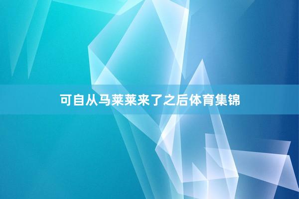 可自从马莱莱来了之后体育集锦