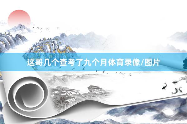 这哥几个查考了九个月体育录像/图片