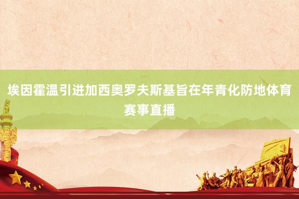 埃因霍温引进加西奥罗夫斯基旨在年青化防地体育赛事直播