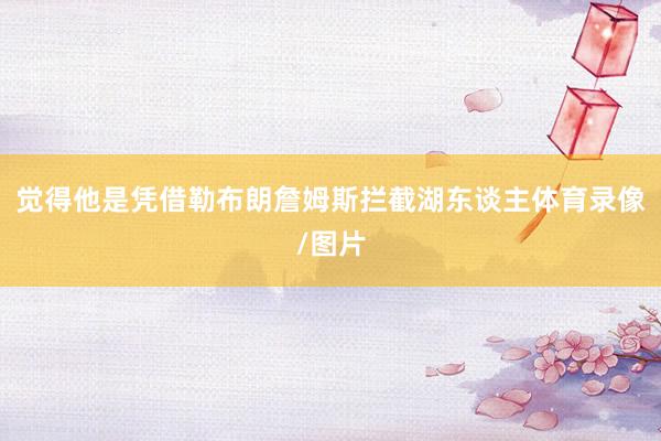 觉得他是凭借勒布朗詹姆斯拦截湖东谈主体育录像/图片
