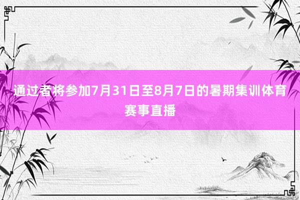 通过者将参加7月31日至8月7日的暑期集训体育赛事直播