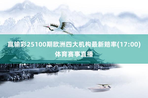 赢输彩25100期欧洲四大机构最新赔率(17:00)体育赛事直播