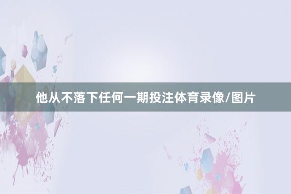 他从不落下任何一期投注体育录像/图片