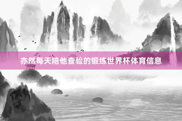 亦然每天陪他查验的锻练世界杯体育信息