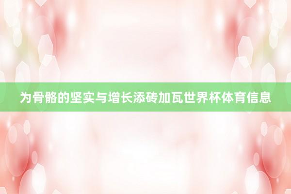 为骨骼的坚实与增长添砖加瓦世界杯体育信息
