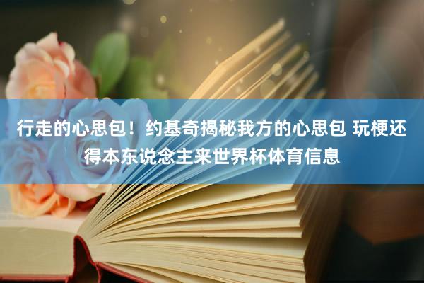 行走的心思包！约基奇揭秘我方的心思包 玩梗还得本东说念主来世界杯体育信息
