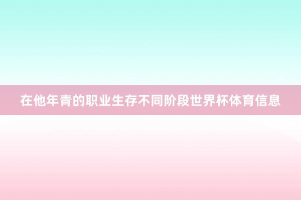 在他年青的职业生存不同阶段世界杯体育信息