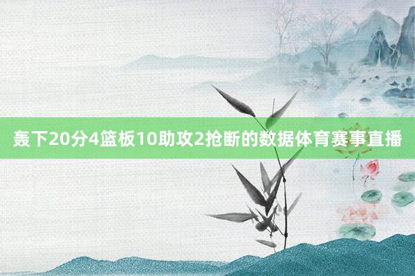 轰下20分4篮板10助攻2抢断的数据体育赛事直播
