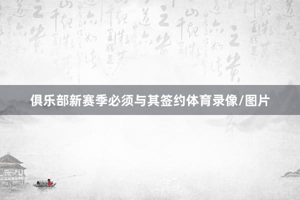 俱乐部新赛季必须与其签约体育录像/图片