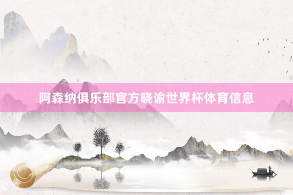 阿森纳俱乐部官方晓谕世界杯体育信息