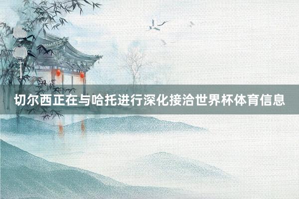 切尔西正在与哈托进行深化接洽世界杯体育信息