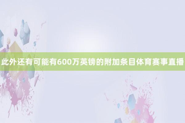 此外还有可能有600万英镑的附加条目体育赛事直播