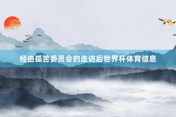 经由孤苦委员会的走访后世界杯体育信息
