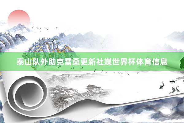 泰山队外助克雷桑更新社媒世界杯体育信息