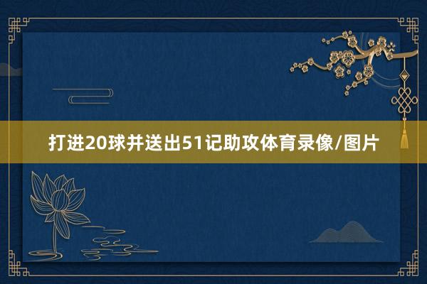 打进20球并送出51记助攻体育录像/图片