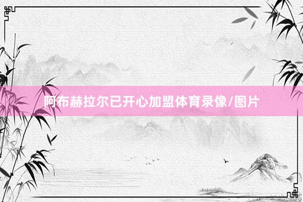 阿布赫拉尔已开心加盟体育录像/图片