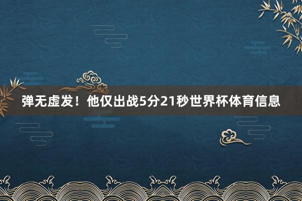 弹无虚发！他仅出战5分21秒世界杯体育信息